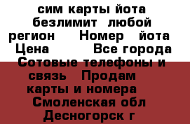 сим-карты йота безлимит (любой регион ) › Номер ­ йота › Цена ­ 900 - Все города Сотовые телефоны и связь » Продам sim-карты и номера   . Смоленская обл.,Десногорск г.